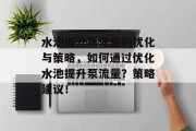 水池提升泵流量的优化与策略,如何通过优化水池提升泵流量?策略建议! 水池提升泵流量的优化与策略,如何通过优化水池提升泵流量?策略建议!