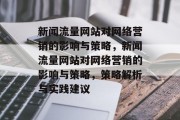 新闻流量网站对网络营销的影响与策略,新闻流量网站对网络营销的影响与策略,策略解析与实践建议 新闻流量网站对网络营销的影响与策略,新闻流量网站对网络营销的影响与策略,策略解析与实践建议