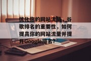 优化你的网站流量,谷歌排名的重要性,如何提高你的网站流量并提升Google排名? 优化你的网站流量,谷歌排名的重要性,如何提高你的网站流量并提升Google排名?