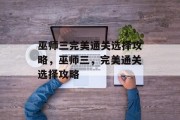 巫师三完美通关选择攻略,巫师三,完美通关选择攻略 巫师三完美通关选择攻略,巫师三,完美通关选择攻略