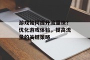 游戏如何提升流量快?优化游戏体验,提高流量的关键策略