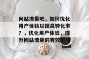网站流量吧,如何优化用户体验以提高转化率?,优化用户体验,提升网站流量的有效策略 网站流量吧,如何优化用户体验以提高转化率?,优化用户体验,提升网站流量的有效策略