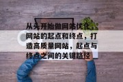 从头开始做网站优化,网站的起点和终点,打造高质量网站,起点与终点之间的关键路径 从头开始做网站优化,网站的起点和终点,打造高质量网站,起点与终点之间的关键路径
