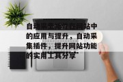 自动采集插件在网站中的应用与提升，自动采集插件，提升网站功能的实用工具分享