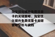 淘宝优化提升免费流量卡的关键策略,淘宝优化提升免费流量卡关键策略分析与实践 淘宝优化提升免费流量卡的关键策略,淘宝优化提升免费流量卡关键策略分析与实践