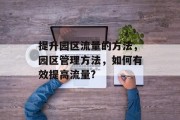 提升园区流量的方法,园区管理方法,如何有效提高流量? 提升园区流量的方法,园区管理方法,如何有效提高流量?