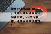 使用Pr字体插件网站,插画设计与创意表达的新方式,PR图标制作,让插画更具创意性! 使用Pr字体插件网站,插画设计与创意表达的新方式,PR图标制作,让插画更具创意性!
