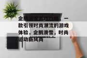 企鹅滑雪游戏攻略,一款引领时尚潮流的游戏体验,企鹅滑雪,时尚运动新风尚 企鹅滑雪游戏攻略,一款引领时尚潮流的游戏体验,企鹅滑雪,时尚运动新风尚