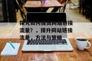 探究如何提高网站链接流量?,提升网站链接流量,方法与策略 探究如何提高网站链接流量?,提升网站链接流量,方法与策略
