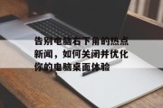 告别电脑右下角的热点新闻，如何关闭并优化你的电脑桌面体验