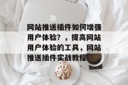 网站推送插件如何增强用户体验？，提高网站用户体验的工具，网站推送插件实战教程