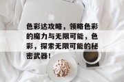 色彩达攻略，领略色彩的魔力与无限可能，色彩，探索无限可能的秘密武器！