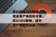 优化网站SEO策略，提高用户体验和流量，优化SEO策略，提升用户体验与流量