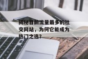 揭秘目前流量最多的社交网站，为何它能成为热门之选？