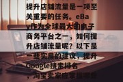在激烈的电商竞争中,提升店铺流量是一项至关重要的任务。eBay作为全球最大的电子商务平台之一,如何提升店铺流量呢?以下是一些实用的建议,提升Google搜索排名,淘宝卖家应掌握哪些技巧 在激烈的电商竞争中,提升店铺流量是一项至关重要的任务。eBay作为全球最大的电子商务平台之一,如何提升店铺流量呢?以下是一些实用的建议,提升Google搜索排名,淘宝卖家应掌握哪些技巧