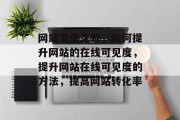 网站流量之母,如何提升网站的在线可见度,提升网站在线可见度的方法,提高网站转化率 网站流量之母,如何提升网站的在线可见度,提升网站在线可见度的方法,提高网站转化率