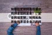 如何在定制网站搭建中找到合适的企业?,企业网站定制,如何从头开始找寻适合自己的网站 如何在定制网站搭建中找到合适的企业?,企业网站定制,如何从头开始找寻适合自己的网站