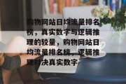 购物网站日均流量排名榜,真实数字与逻辑推理的较量,购物网站日均流量排名榜,逻辑推理对决真实数字 购物网站日均流量排名榜,真实数字与逻辑推理的较量,购物网站日均流量排名榜,逻辑推理对决真实数字