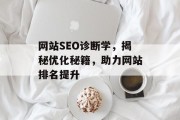 网站SEO诊断学,揭秘优化秘籍,助力网站排名提升 网站SEO诊断学,揭秘优化秘籍,助力网站排名提升