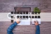 移动网站流量，趋势分析、优化策略与未来展望