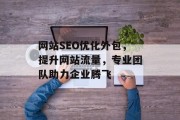 网站SEO优化外包,提升网站流量,专业团队助力企业腾飞 网站SEO优化外包,提升网站流量,专业团队助力企业腾飞