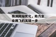 株洲网站优化,助力企业腾飞的关键一步 株洲网站优化,助力企业腾飞的关键一步