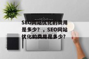 SEO网站优化的费用是多少？，SEO网站优化的费用是多少?