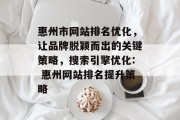 惠州市网站排名优化,让品牌脱颖而出的关键策略,搜索引擎优化: 惠州网站排名提升策略 惠州市网站排名优化,让品牌脱颖而出的关键策略,搜索引擎优化: 惠州网站排名提升策略