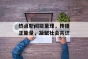 热点新闻能量球，传播正能量，凝聚社会共识