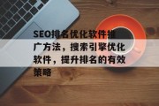SEO排名优化软件推广方法,搜索引擎优化软件,提升排名的有效策略 SEO排名优化软件推广方法,搜索引擎优化软件,提升排名的有效策略