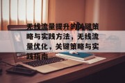 无线流量提升的关键策略与实践方法,无线流量优化,关键策略与实践指南 无线流量提升的关键策略与实践方法,无线流量优化,关键策略与实践指南