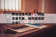 网站流量闲置?,网站流量不再,如何提高转化率? 网站流量闲置?,网站流量不再,如何提高转化率?