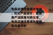 电商店铺流量提升策略,优化产品设计、提高用户活跃度与转化率,电商店铺流量提升策略及效果分析 电商店铺流量提升策略,优化产品设计、提高用户活跃度与转化率,电商店铺流量提升策略及效果分析