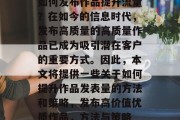 如何发布作品提升流量？在如今的信息时代，发布高质量的高质量作品已成为吸引潜在客户的重要方式。因此，本文将提供一些关于如何提升作品发表量的方法和策略，发布高价值优质作品，方法与策略