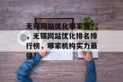 无锡网站优化哪家强?,无锡网站优化排名排行榜,哪家机构实力最强? 无锡网站优化哪家强?,无锡网站优化排名排行榜,哪家机构实力最强?