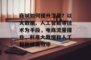 商城如何提升流量?以大数据、人工智能等技术为手段,电商流量提升,利用大数据和人工智能提高效率 商城如何提升流量?以大数据、人工智能等技术为手段,电商流量提升,利用大数据和人工智能提高效率