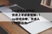 lop游戏攻略图解,快速上手必备策略,lop游戏攻略,快速入门策略指南 lop游戏攻略图解,快速上手必备策略,lop游戏攻略,快速入门策略指南