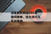 深度解析网站SEO关键词策略,优化技巧与实战案例 深度解析网站SEO关键词策略,优化技巧与实战案例