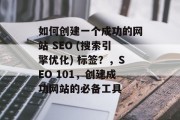 如何创建一个成功的网站 SEO (搜索引擎优化) 标签？，SEO 101，创建成功网站的必备工具