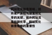 网站优化销售策略,提升用户体验与销售转化率的关键,提升网站流量和转化率,网站优化销售策略的重要性 网站优化销售策略,提升用户体验与销售转化率的关键,提升网站流量和转化率,网站优化销售策略的重要性