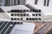 新店淘宝提升流量的策略分析及建议,淘宝流量新升法,策略解析与实践建议 新店淘宝提升流量的策略分析及建议,淘宝流量新升法,策略解析与实践建议