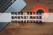 网站流量,流量为王还是内容为王?揭秘流量对网站排名的深远影响 网站流量,流量为王还是内容为王?揭秘流量对网站排名的深远影响