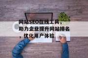 网站SEO在线工具,助力企业提升网站排名,优化用户体验 网站SEO在线工具,助力企业提升网站排名,优化用户体验