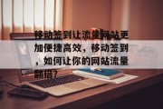 移动签到让流量网站更加便捷高效,移动签到,如何让你的网站流量翻倍? 移动签到让流量网站更加便捷高效,移动签到,如何让你的网站流量翻倍?