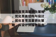 提升首页流量转化策略,优化页面结构与设计,优化首页流量转化策略,从设计到操作指南 提升首页流量转化策略,优化页面结构与设计,优化首页流量转化策略,从设计到操作指南