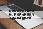 网站权重查询工具大揭秘,揭秘网站权重查询工具在哪及如何使用 网站权重查询工具大揭秘,揭秘网站权重查询工具在哪及如何使用