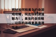 揭秘如何和美女约会游戏攻略,玩出你的浪漫魅力!,美女约会攻略,让你的游戏更具浪漫气息! 揭秘如何和美女约会游戏攻略,玩出你的浪漫魅力!,美女约会攻略,让你的游戏更具浪漫气息!