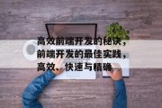 高效前端开发的秘诀,前端开发的最佳实践,高效、快速与精确 高效前端开发的秘诀,前端开发的最佳实践,高效、快速与精确