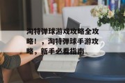 淘特弹球游戏攻略全攻略!,淘特弹球手游攻略,新手必看指南 淘特弹球游戏攻略全攻略!,淘特弹球手游攻略,新手必看指南