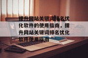 提升网站关键词排名优化软件的使用指南,提升网站关键词排名优化软件使用指南 提升网站关键词排名优化软件的使用指南,提升网站关键词排名优化软件使用指南